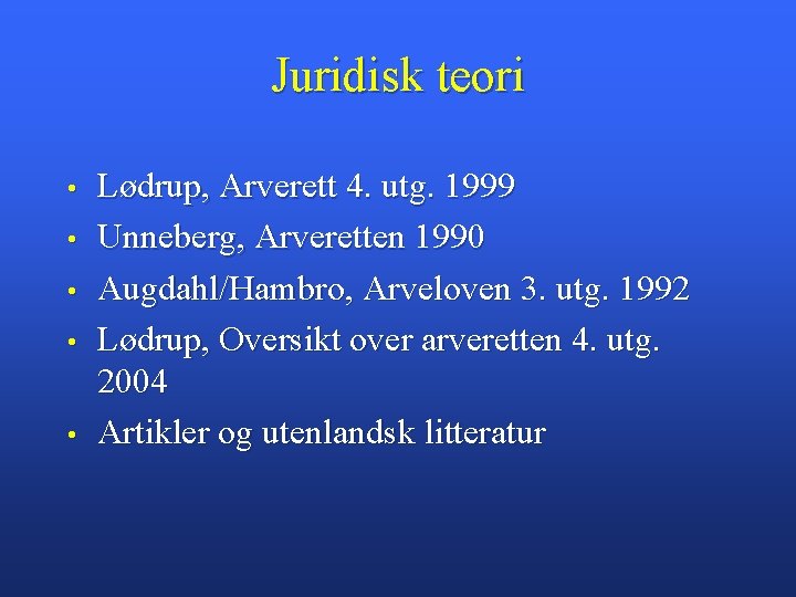 Juridisk teori • • • Lødrup, Arverett 4. utg. 1999 Unneberg, Arveretten 1990 Augdahl/Hambro,