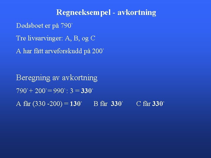 Regneeksempel - avkortning Dødsboet er på 790` Tre livsarvinger: A, B, og C A