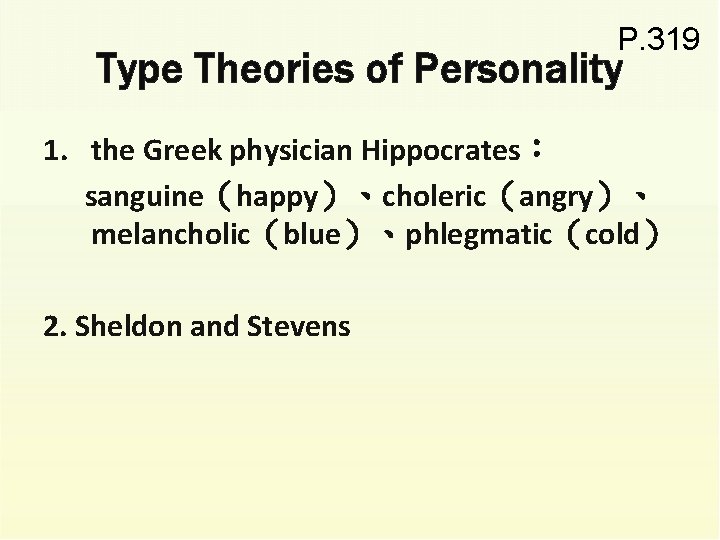 P. 319 Type Theories of Personality 1. the Greek physician Hippocrates： sanguine（happy）、choleric（angry）、 melancholic（blue）、phlegmatic（cold） 2.