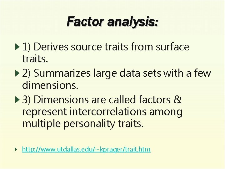 Factor analysis: 1) Derives source traits from surface traits. 2) Summarizes large data sets
