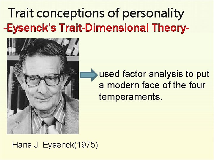 Trait conceptions of personality -Eysenck’s Trait-Dimensional Theory- used factor analysis to put a modern