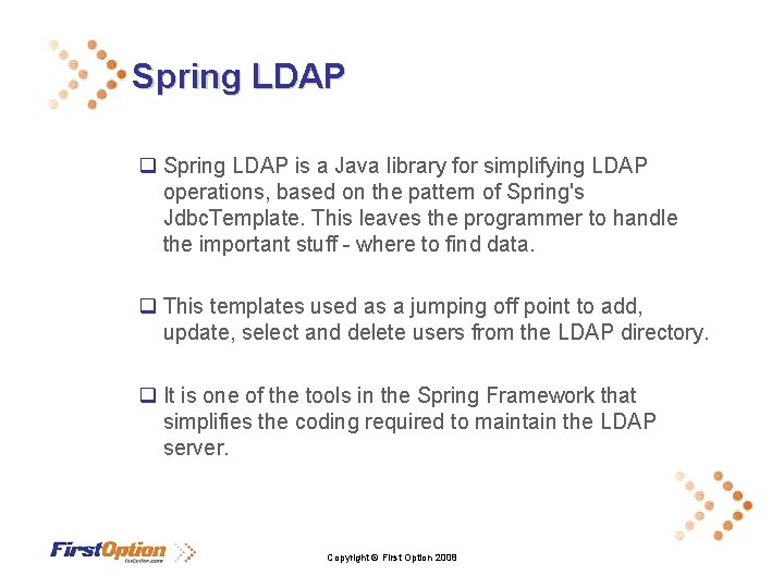 Spring LDAP q Spring LDAP is a Java library for simplifying LDAP operations, based