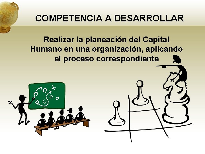 COMPETENCIA A DESARROLLAR Realizar la planeación del Capital Humano en una organización, aplicando el