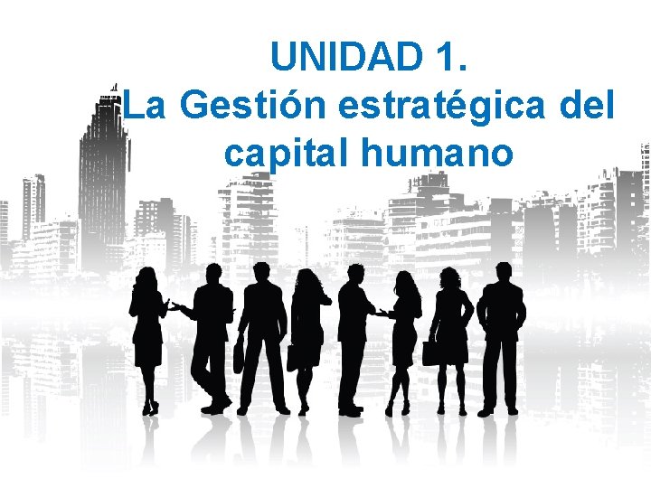 UNIDAD 1. La Gestión estratégica del capital humano 