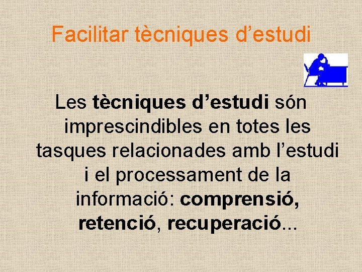 Facilitar tècniques d’estudi Les tècniques d’estudi són imprescindibles en totes les tasques relacionades amb