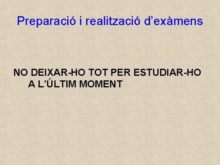 Preparació i realització d’exàmens NO DEIXAR-HO TOT PER ESTUDIAR-HO A L’ÚLTIM MOMENT 