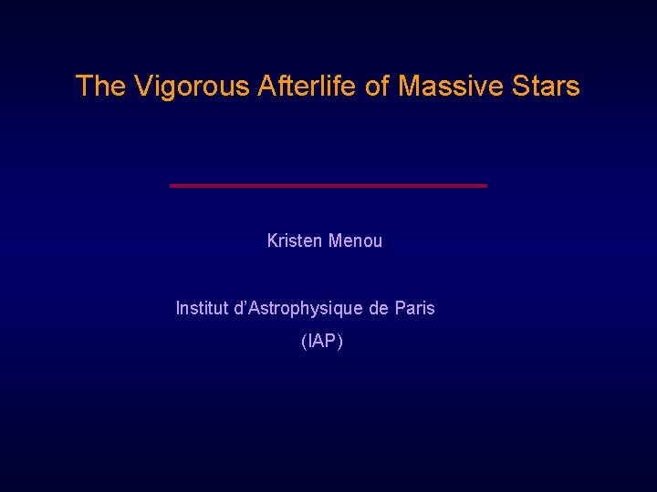 The Vigorous Afterlife of Massive Stars Kristen Menou Institut d’Astrophysique de Paris (IAP) The Vigorous Afterlife of Massive Stars Kristen Menou Institut d’Astrophysique de Paris (IAP)