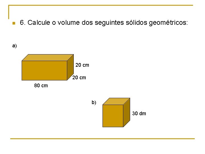 n 6. Calcule o volume dos seguintes sólidos geométricos: a) 20 cm 80 cm