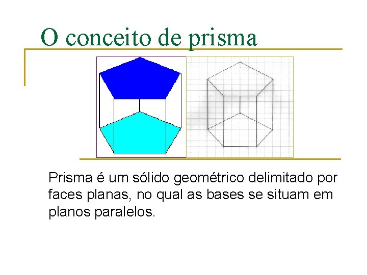 O conceito de prisma Prisma é um sólido geométrico delimitado por faces planas, no