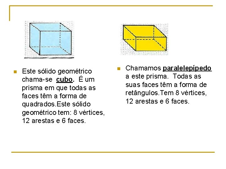 n Este sólido geométrico chama-se cubo. É um prisma em que todas as faces