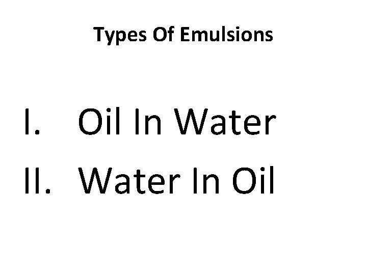 Types Of Emulsions I. Oil In Water II. Water In Oil 