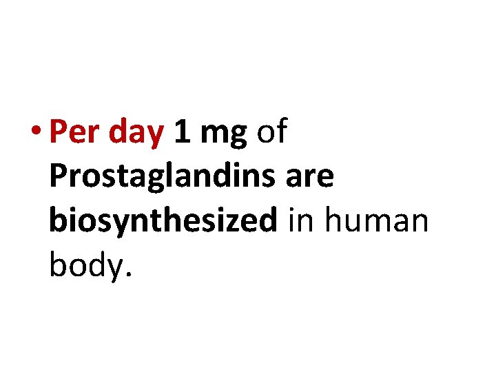  • Per day 1 mg of Prostaglandins are biosynthesized in human body. 