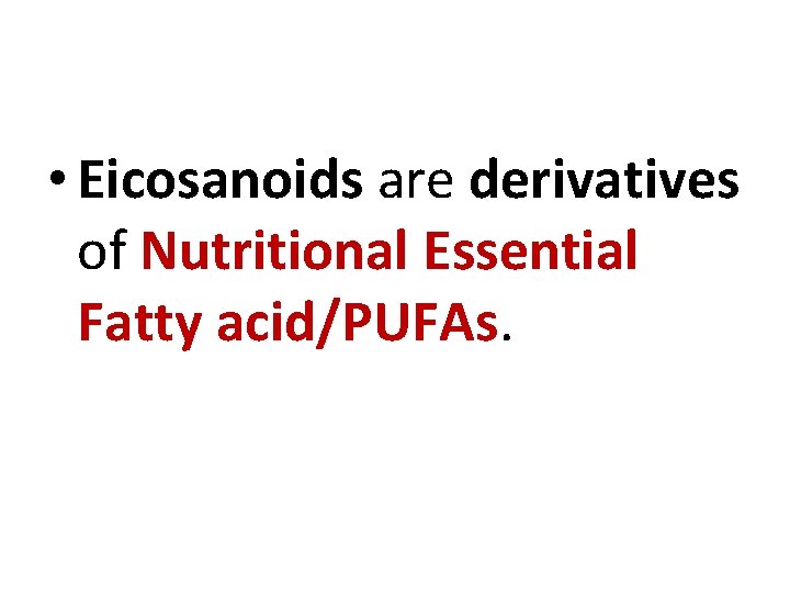  • Eicosanoids are derivatives of Nutritional Essential Fatty acid/PUFAs. 
