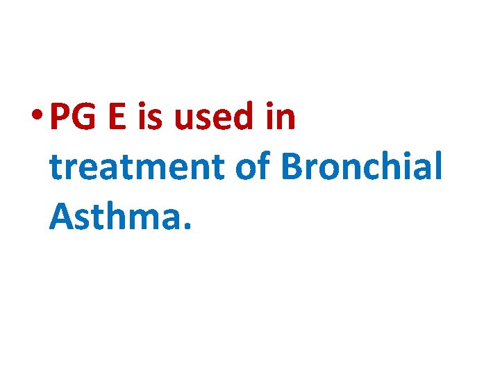  • PG E is used in treatment of Bronchial Asthma. 