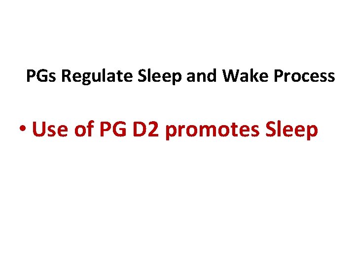 PGs Regulate Sleep and Wake Process • Use of PG D 2 promotes Sleep