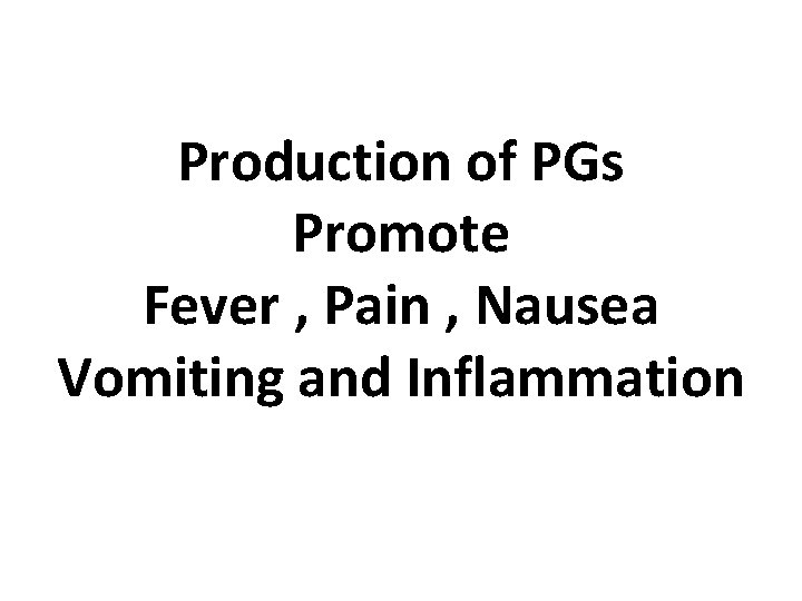 Production of PGs Promote Fever , Pain , Nausea Vomiting and Inflammation 