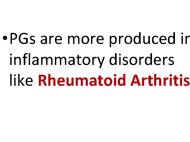  • PGs are more produced in inflammatory disorders like Rheumatoid Arthritis 