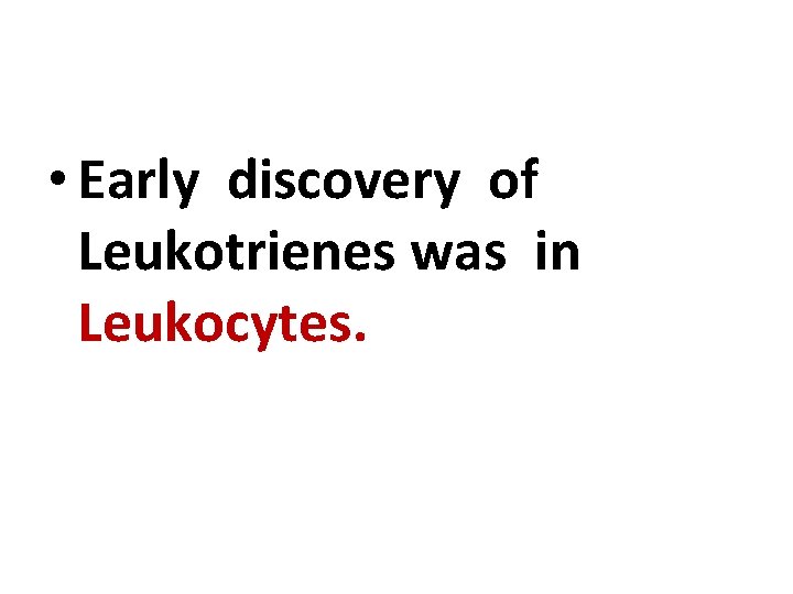  • Early discovery of Leukotrienes was in Leukocytes. 