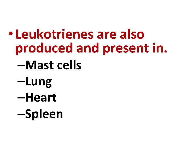  • Leukotrienes are also produced and present in. –Mast cells –Lung –Heart –Spleen