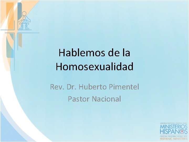 Hablemos de la Homosexualidad Rev. Dr. Huberto Pimentel Pastor Nacional 
