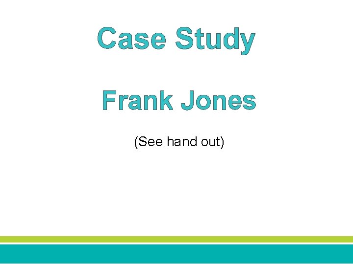 Case Study Frank Jones (See hand out) 