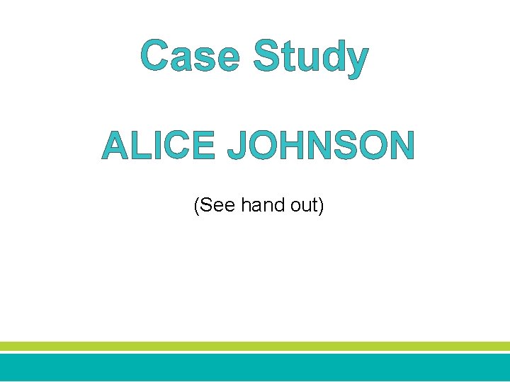 Case Study ALICE JOHNSON (See hand out) 