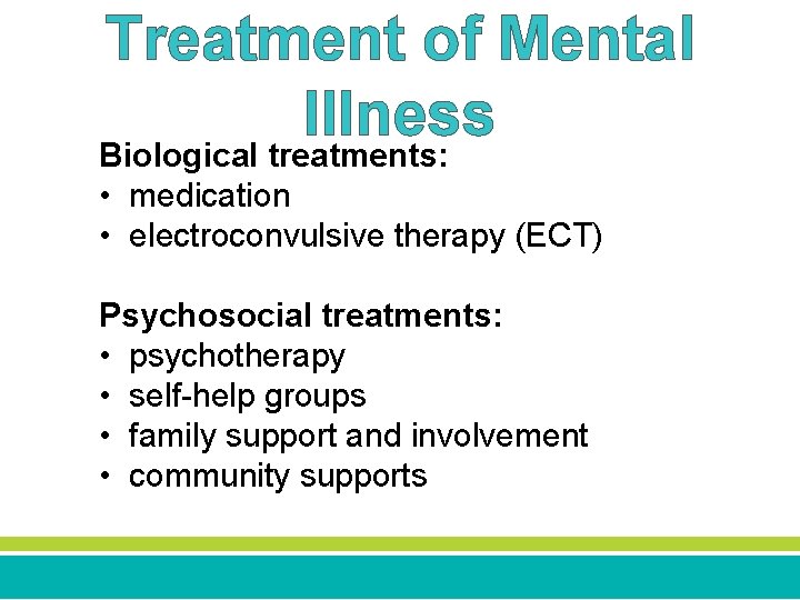 Treatment of Mental Illness Biological treatments: • medication • electroconvulsive therapy (ECT) Psychosocial treatments: