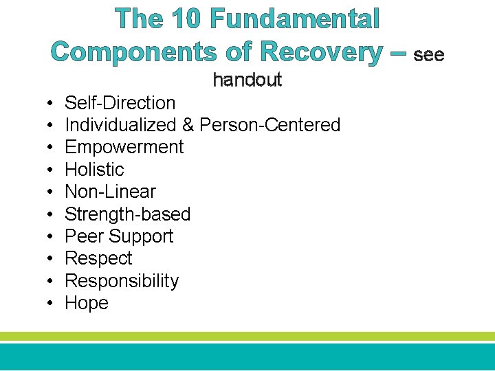 The 10 Fundamental Components of Recovery – see handout • • • Self-Direction Individualized