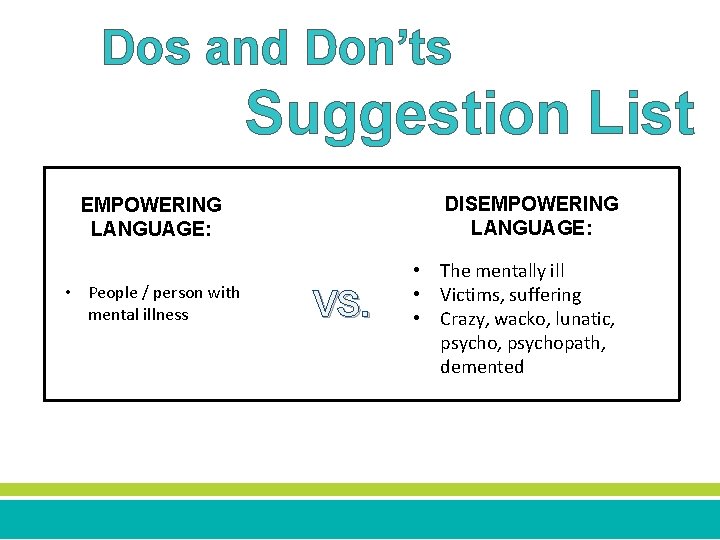 Dos and Don’ts Suggestion List DISEMPOWERING LANGUAGE: • People / person with mental illness
