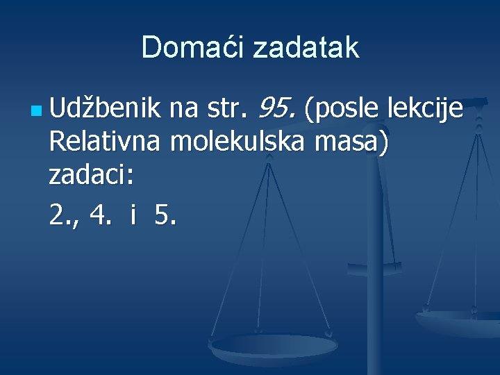 Domaći zadatak na str. 95. (posle lekcije Relativna molekulska masa) zadaci: 2. , 4.