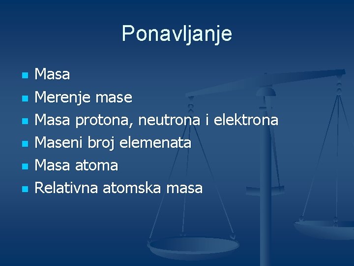 Ponavljanje n n n Masa Merenje mase Masa protona, neutrona i elektrona Maseni broj