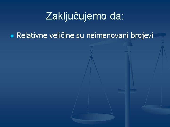 Zaključujemo da: n Relativne veličine su neimenovani brojevi 