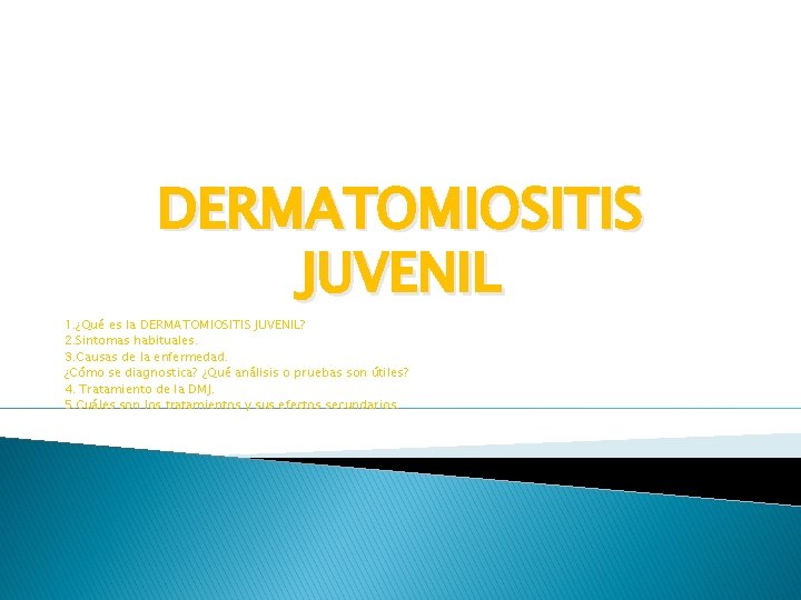 DERMATOMIOSITIS JUVENIL 1. ¿Qué es la DERMATOMIOSITIS JUVENIL? 2. Sintomas habituales. 3. Causas de
