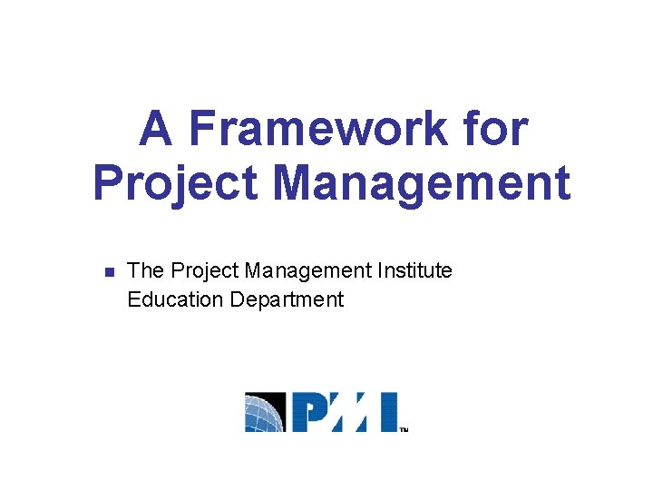 A Framework for Project Management n The Project Management Institute Education Department 