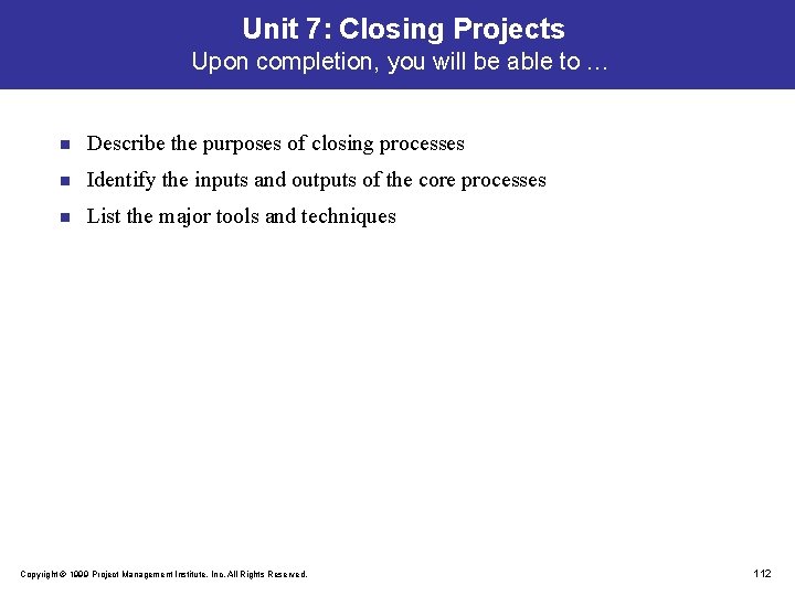 Unit 7: Closing Projects Upon completion, you will be able to … n Describe