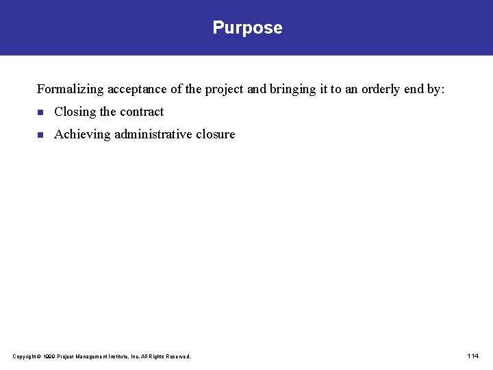 Purpose Formalizing acceptance of the project and bringing it to an orderly end by: