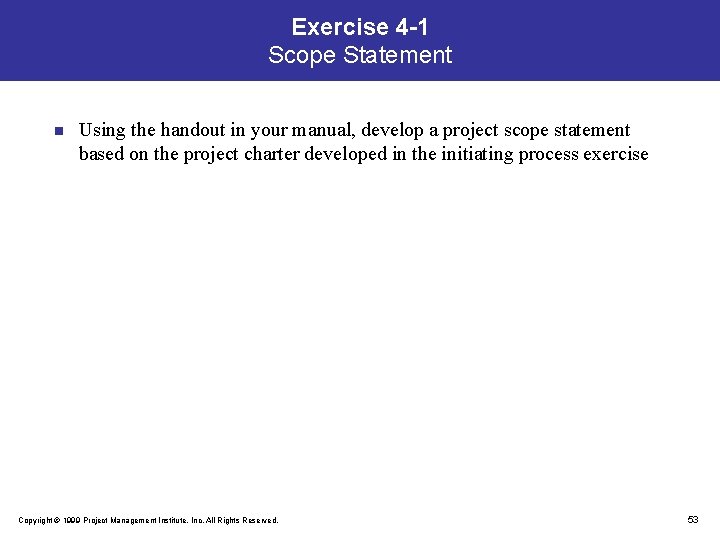 Exercise 4 -1 Scope Statement n Using the handout in your manual, develop a