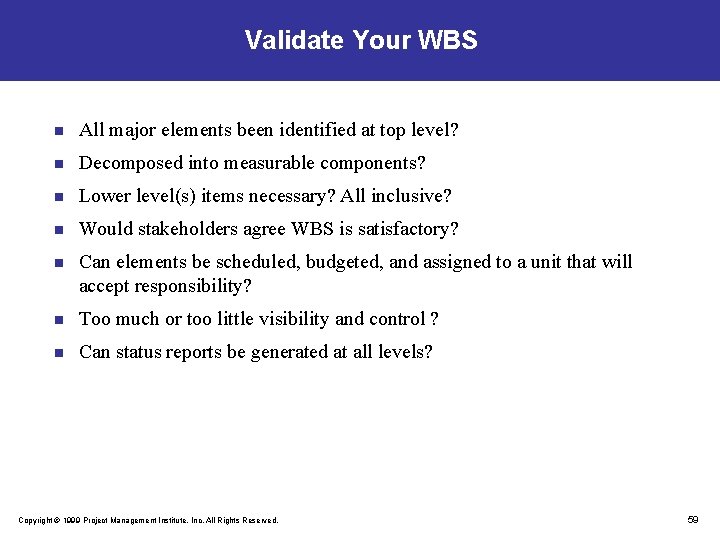 Validate Your WBS n All major elements been identified at top level? n Decomposed