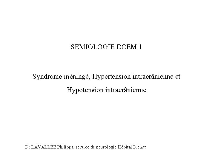 SEMIOLOGIE DCEM 1 Syndrome méningé, Hypertension intracrânienne et Hypotension intracrânienne Dr LAVALLEE Philippa, service