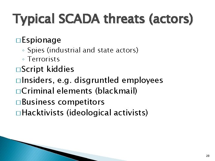 Typical SCADA threats (actors) � Espionage ◦ Spies (industrial and state actors) ◦ Terrorists