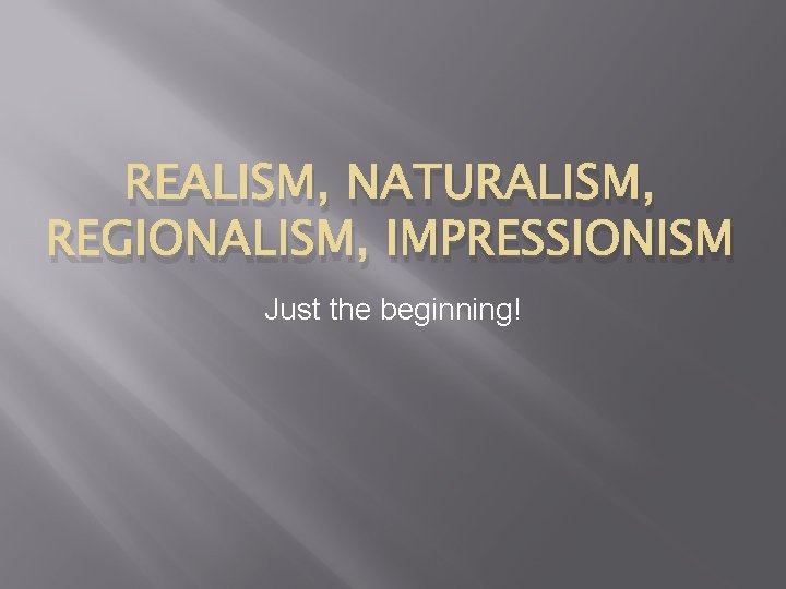 REALISM, NATURALISM, REGIONALISM, IMPRESSIONISM Just the beginning! 