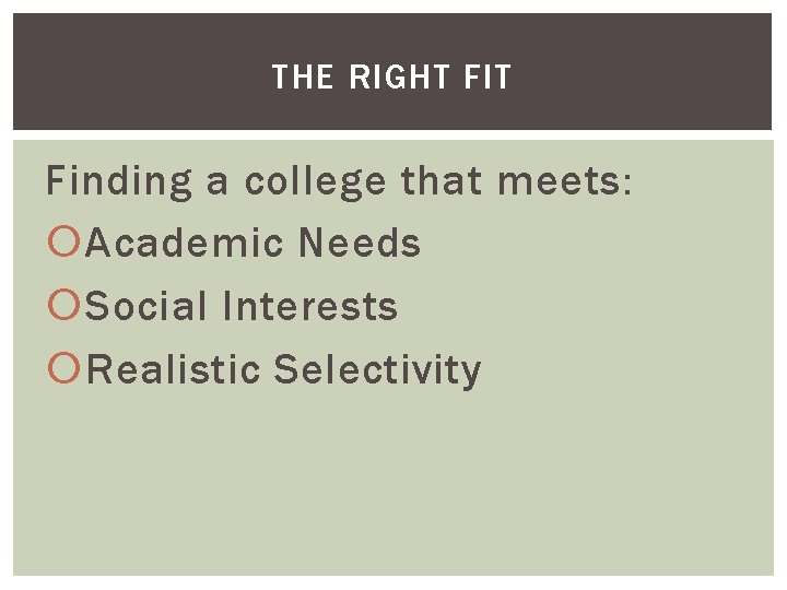 THE RIGHT FIT Finding a college that meets: Academic Needs Social Interests Realistic Selectivity