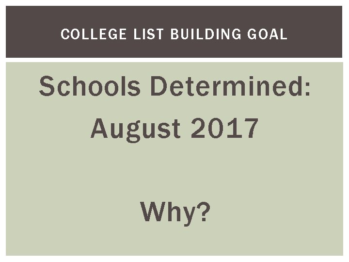 COLLEGE LIST BUILDING GOAL Schools Determined: August 2017 Why? 