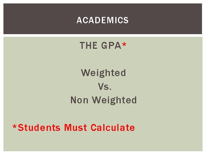 ACADEMICS THE GPA* Weighted Vs. Non Weighted *Students Must Calculate 