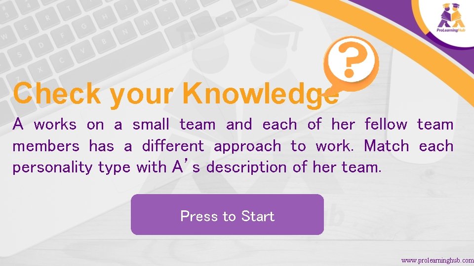 Check your Knowledge A works on a small team and each of her fellow