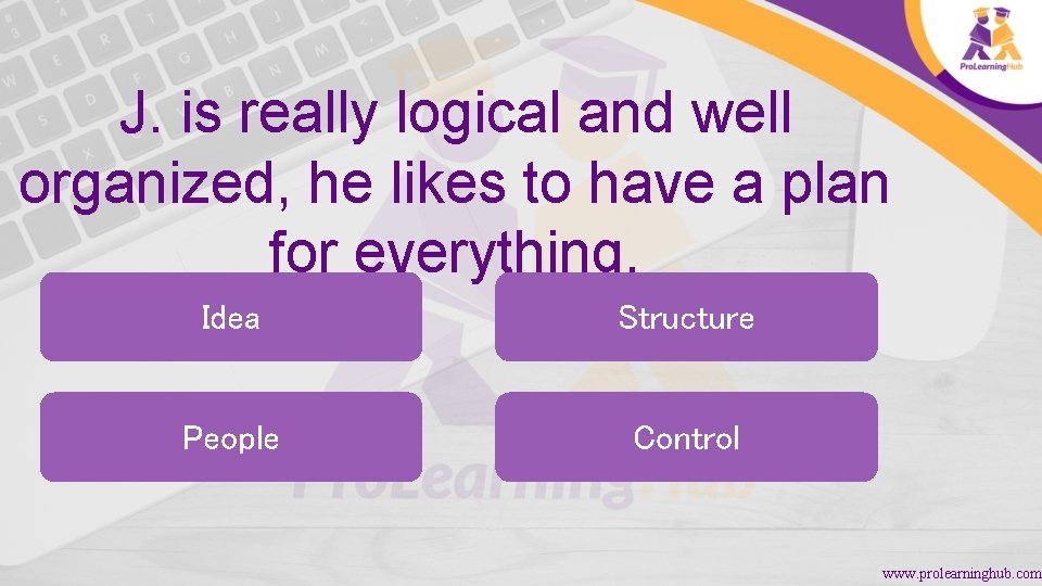 J. is really logical and well organized, he likes to have a plan for