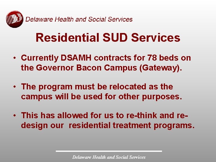 Residential SUD Services • Currently DSAMH contracts for 78 beds on the Governor Bacon