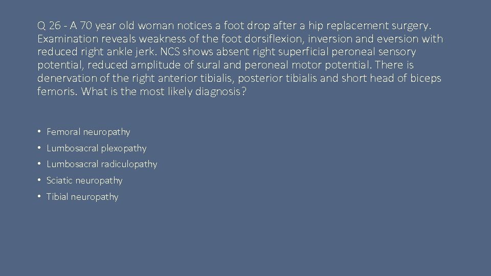 Q 26 - A 70 year old woman notices a foot drop after a