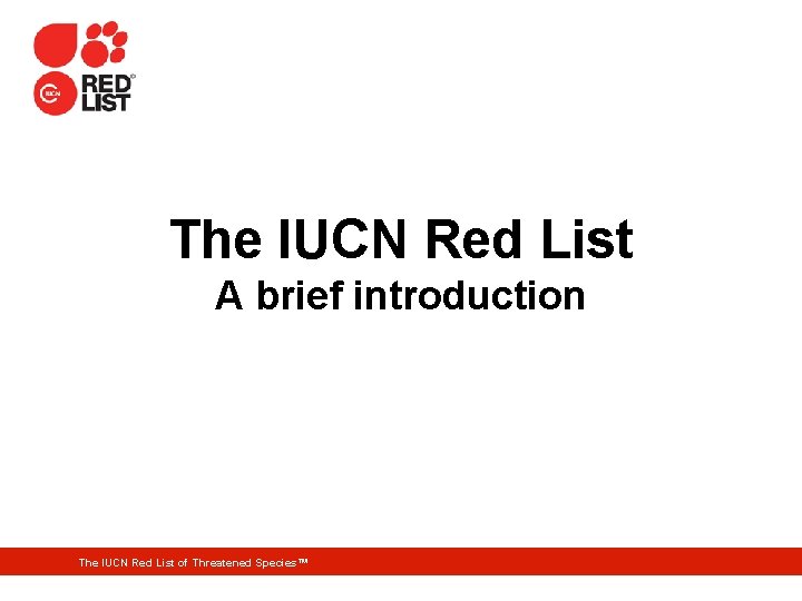 The IUCN Red List A brief introduction The IUCN Red List of Threatened Species™