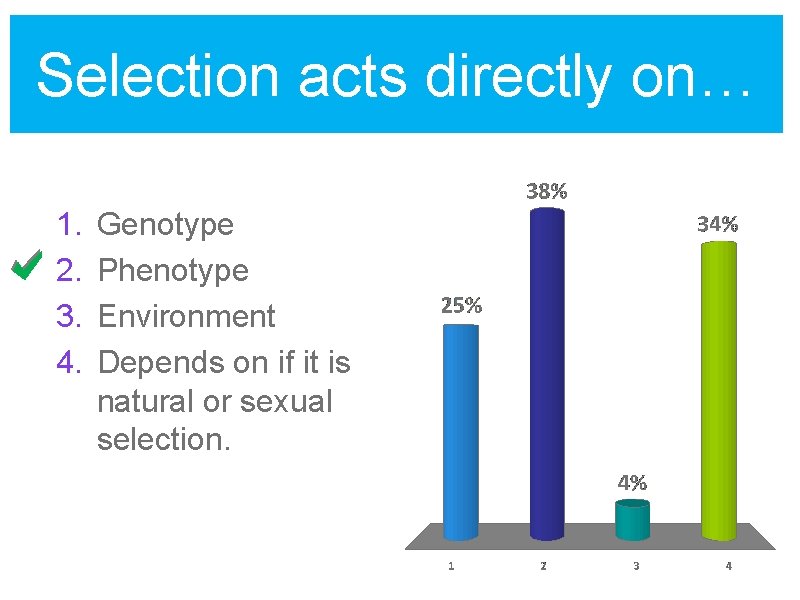 Selection acts directly on… 1. 2. 3. 4. Genotype Phenotype Environment Depends on if
